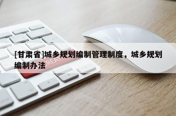 [甘肃省]城乡规划编制管理制度，城乡规划编制办法