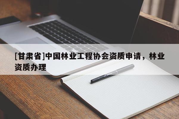 [甘肃省]中国林业工程协会资质申请，林业资质办理