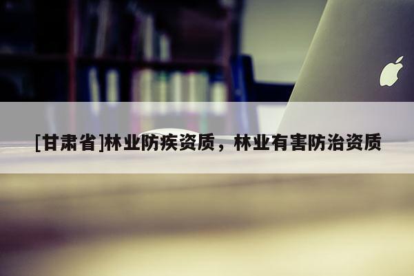 [甘肃省]林业防疾资质，林业有害防治资质