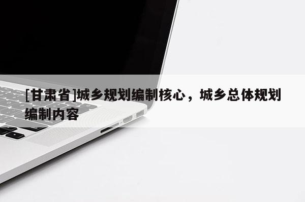 [甘肃省]城乡规划编制核心，城乡总体规划编制内容