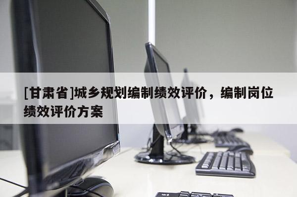 [甘肃省]城乡规划编制绩效评价，编制岗位绩效评价方案