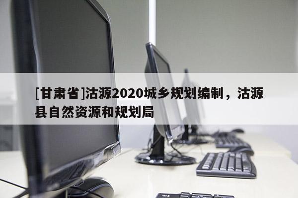 [甘肃省]沽源2020城乡规划编制，沽源县自然资源和规划局
