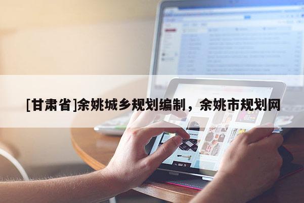 [甘肃省]余姚城乡规划编制，余姚市规划网