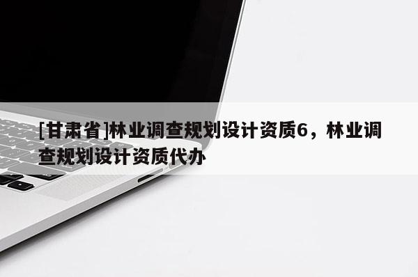 [甘肃省]林业调查规划设计资质6，林业调查规划设计资质代办
