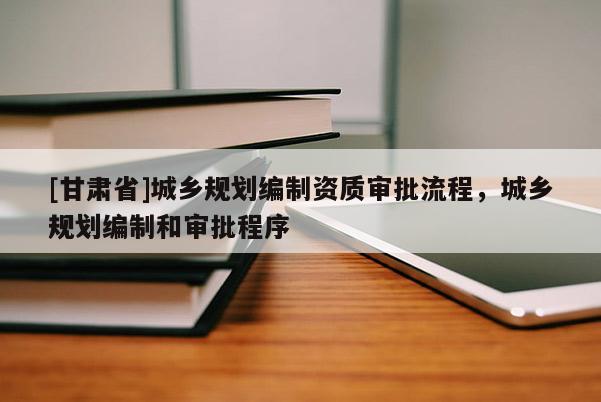 [甘肃省]城乡规划编制资质审批流程，城乡规划编制和审批程序