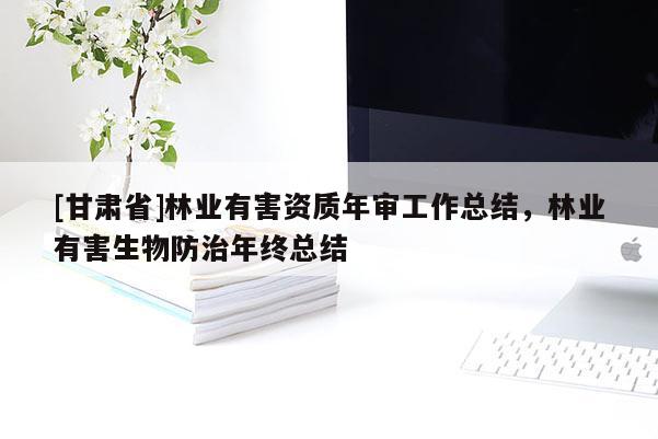 [甘肃省]林业有害资质年审工作总结，林业有害生物防治年终总结