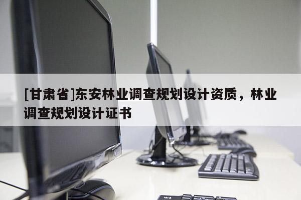 [甘肃省]东安林业调查规划设计资质，林业调查规划设计证书