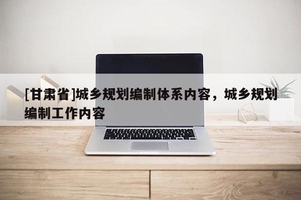 [甘肃省]城乡规划编制体系内容，城乡规划编制工作内容