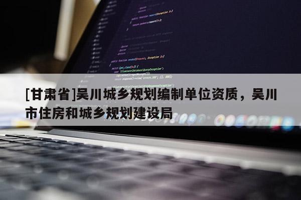 [甘肃省]吴川城乡规划编制单位资质，吴川市住房和城乡规划建设局