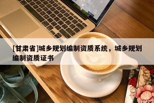 [甘肃省]城乡规划编制资质系统，城乡规划编制资质证书