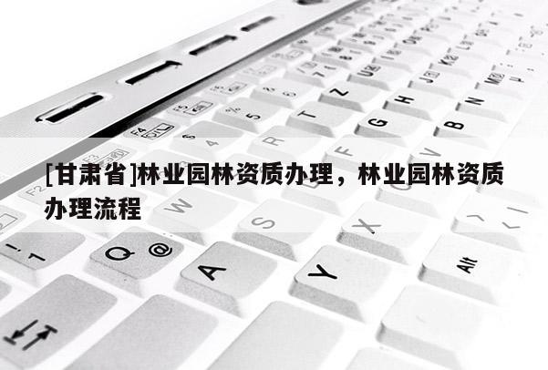 [甘肃省]林业园林资质办理，林业园林资质办理流程