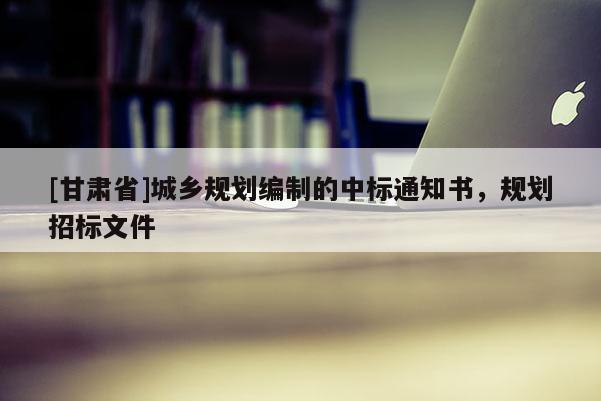[甘肃省]城乡规划编制的中标通知书，规划招标文件
