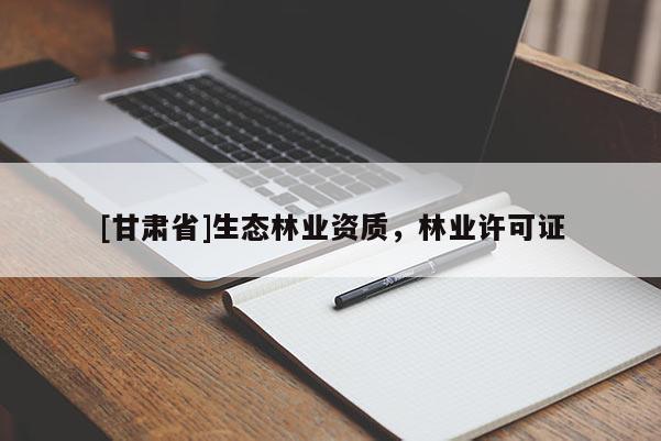 [甘肃省]生态林业资质，林业许可证