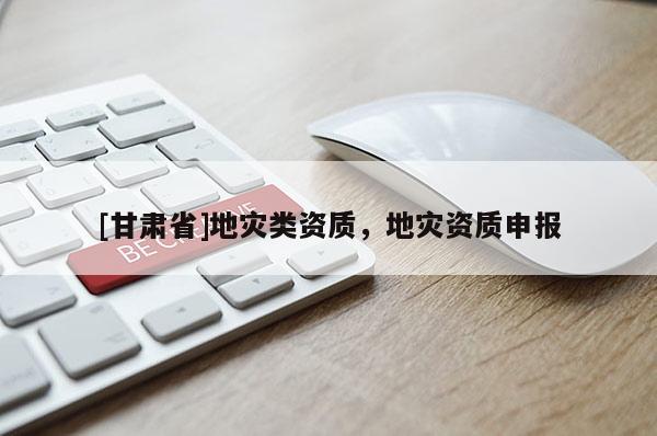 [甘肃省]地灾类资质，地灾资质申报