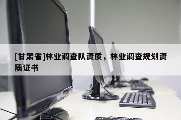 [甘肃省]林业调查队资质，林业调查规划资质证书