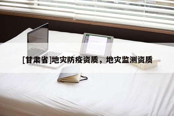 [甘肃省]地灾防疫资质，地灾监测资质
