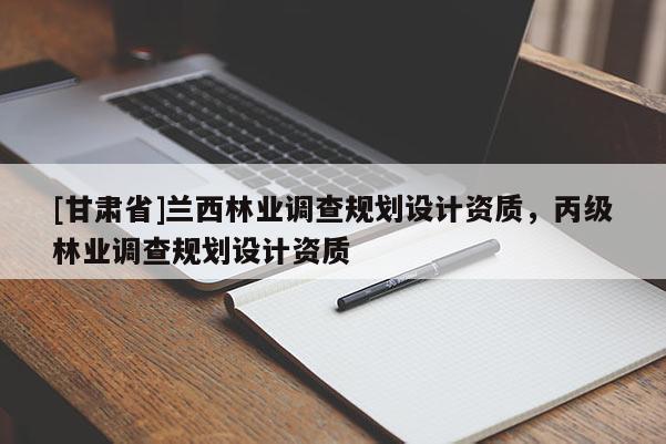 [甘肃省]兰西林业调查规划设计资质，丙级林业调查规划设计资质