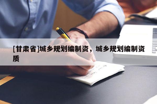 [甘肃省]城乡规划编制资，城乡规划编制资质