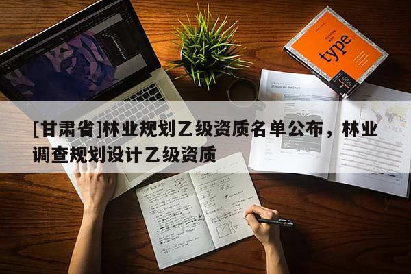 [甘肃省]林业规划乙级资质名单公布，林业调查规划设计乙级资质