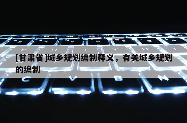 [甘肃省]城乡规划编制释义，有关城乡规划的编制