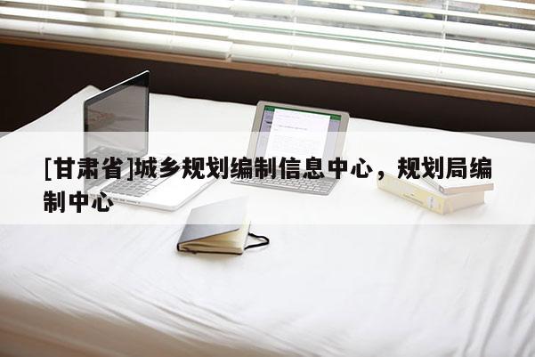 [甘肃省]城乡规划编制信息中心，规划局编制中心