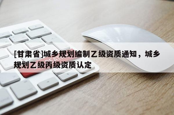 [甘肃省]城乡规划编制乙级资质通知，城乡规划乙级丙级资质认定