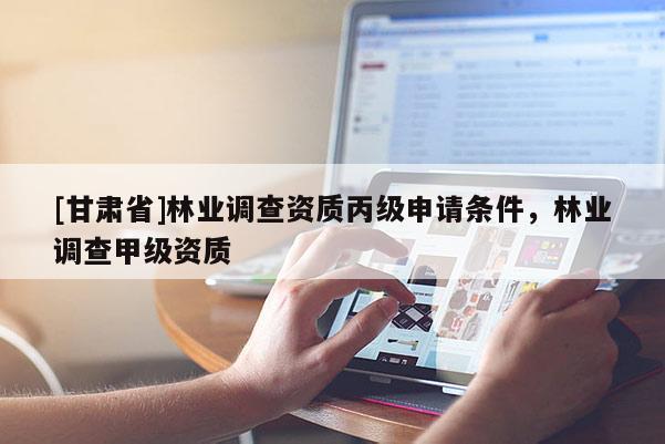 [甘肃省]林业调查资质丙级申请条件，林业调查甲级资质