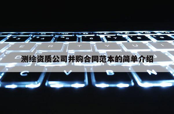 测绘资质公司并购合同范本的简单介绍