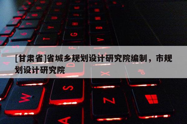 [甘肃省]省城乡规划设计研究院编制，市规划设计研究院