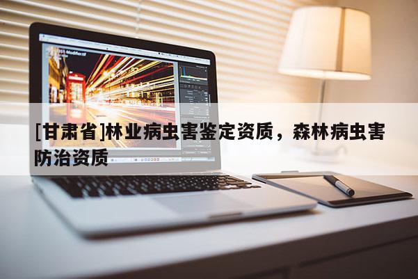 [甘肃省]林业病虫害鉴定资质，森林病虫害防治资质
