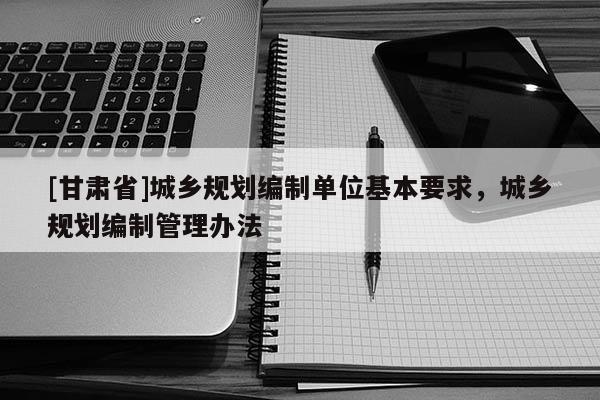 [甘肃省]城乡规划编制单位基本要求，城乡规划编制管理办法