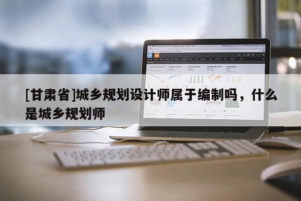 [甘肃省]城乡规划设计师属于编制吗，什么是城乡规划师