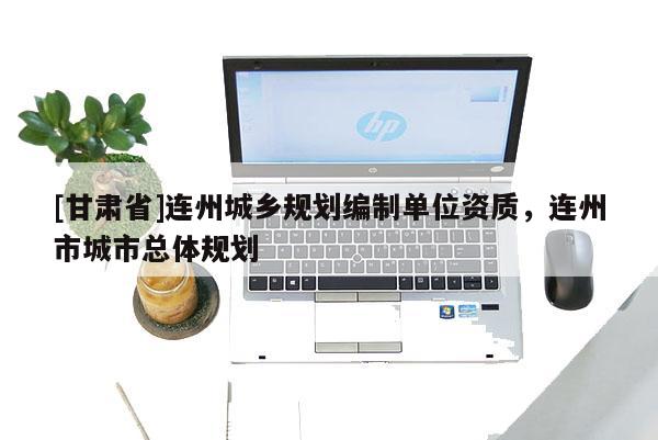 [甘肃省]连州城乡规划编制单位资质，连州市城市总体规划