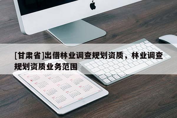 [甘肃省]出借林业调查规划资质，林业调查规划资质业务范围