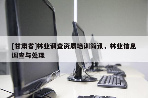 [甘肃省]林业调查资质培训简讯，林业信息调查与处理