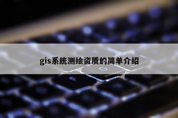gis系统测绘资质的简单介绍