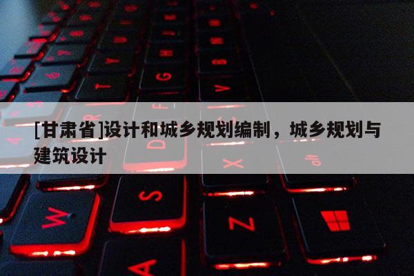 [甘肃省]设计和城乡规划编制，城乡规划与建筑设计