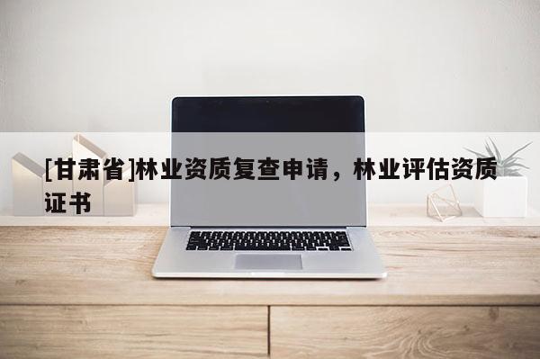 [甘肃省]林业资质复查申请，林业评估资质证书