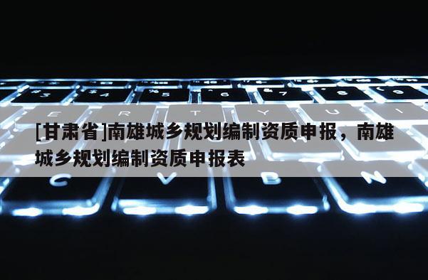 [甘肃省]南雄城乡规划编制资质申报，南雄城乡规划编制资质申报表