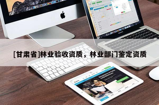 [甘肃省]林业验收资质，林业部门鉴定资质