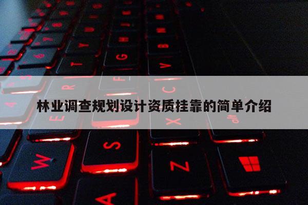林业调查规划设计资质挂靠的简单介绍