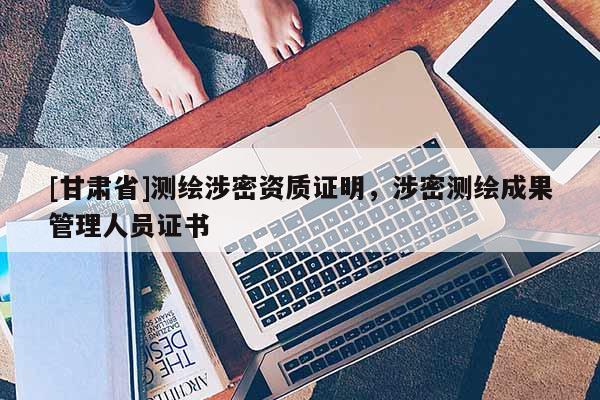 [甘肃省]测绘涉密资质证明，涉密测绘成果管理人员证书