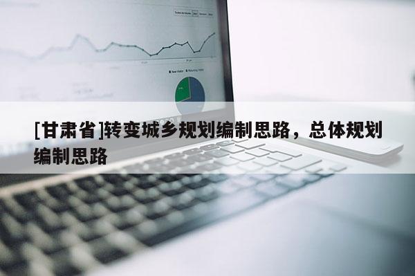 [甘肃省]转变城乡规划编制思路，总体规划编制思路