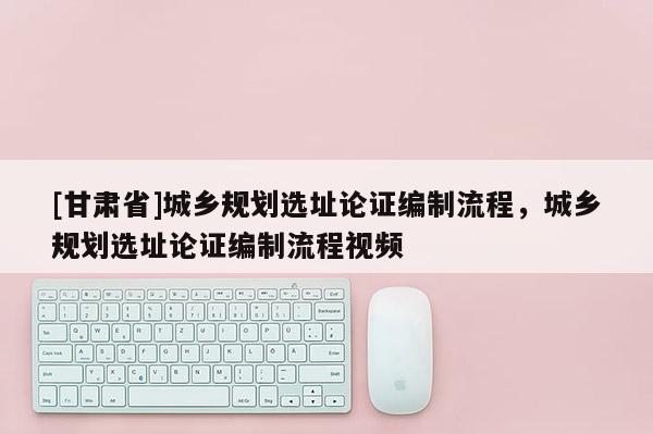 [甘肃省]城乡规划选址论证编制流程，城乡规划选址论证编制流程视频