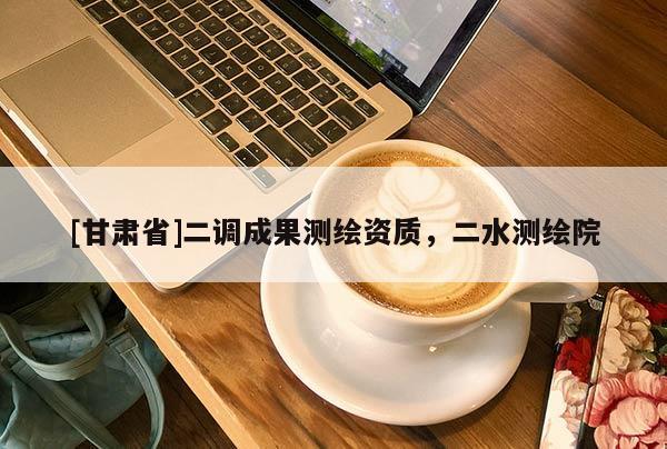 [甘肃省]二调成果测绘资质，二水测绘院