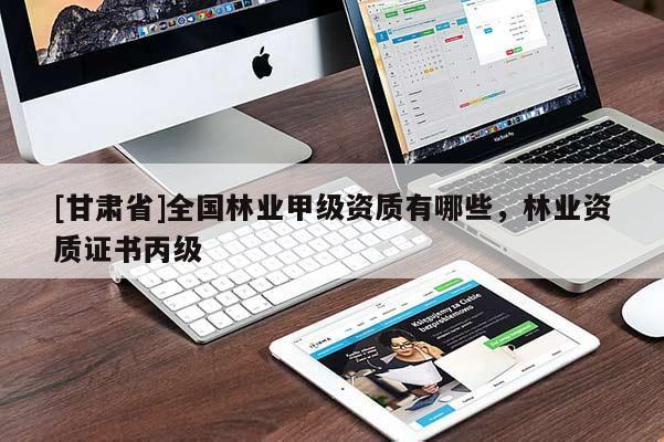 [甘肃省]全国林业甲级资质有哪些，林业资质证书丙级