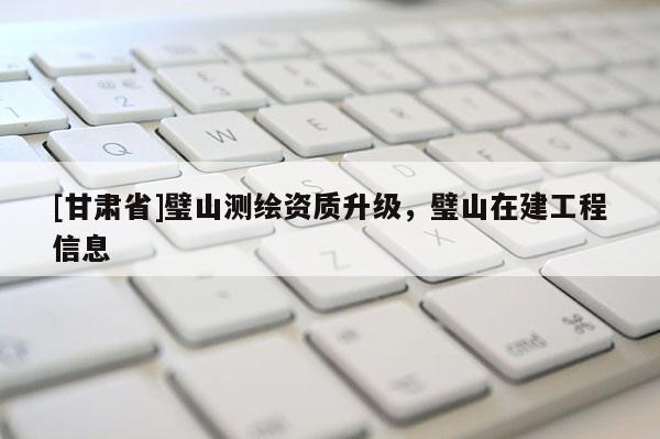 [甘肃省]璧山测绘资质升级，璧山在建工程信息