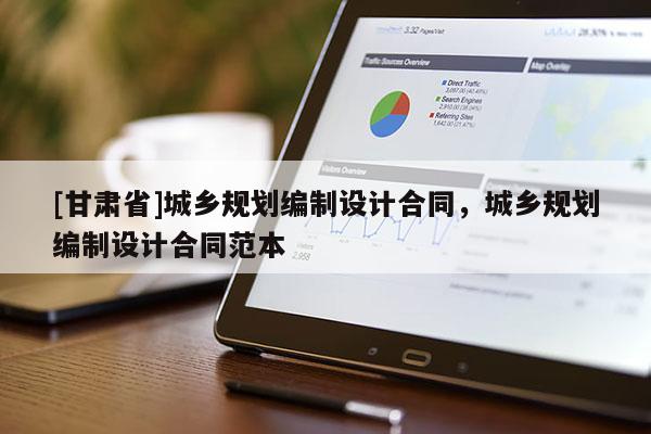 [甘肃省]城乡规划编制设计合同，城乡规划编制设计合同范本