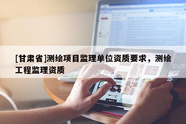 [甘肃省]测绘项目监理单位资质要求，测绘工程监理资质