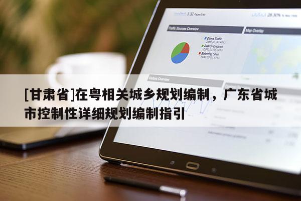 [甘肃省]在粤相关城乡规划编制，广东省城市控制性详细规划编制指引